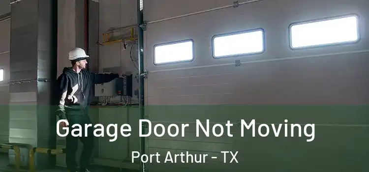  Garage Door Not Moving Port Arthur - TX